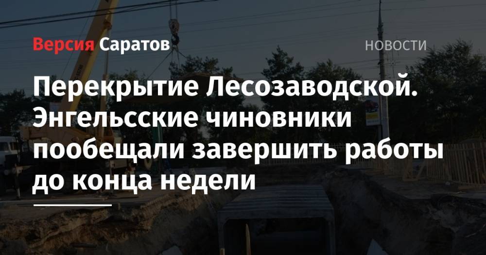 Валерий Радаев - Перекрытие Лесозаводской. Энгельсские чиновники пообещали завершить работы до конца недели - nversia.ru - район Энгельсский