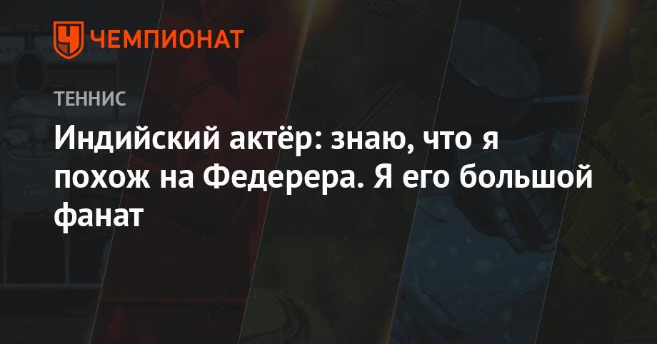 Роджер Федерер - Индийский актёр: знаю, что я похож на Федерера. Я его большой фанат - championat.com - Швейцария