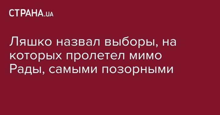 Владимир Зеленский - Олег Ляшко - Ляшко назвал выборы, на которых пролетел мимо Рады, самыми позорными - strana.ua - Украина