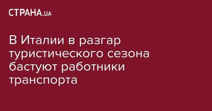 В Италии в разгар туристического сезона бастуют работники транспорта - strana.ua - Киев - Италия - Париж - Рим
