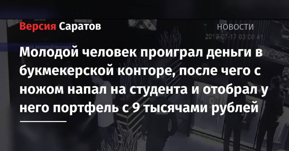 Молодой человек проиграл деньги в букмекерской конторе, после чего с ножом напал на студента и отобрал у него портфель с 9 тысячами рублей - nversia.ru - Саратовская обл. - Саратов