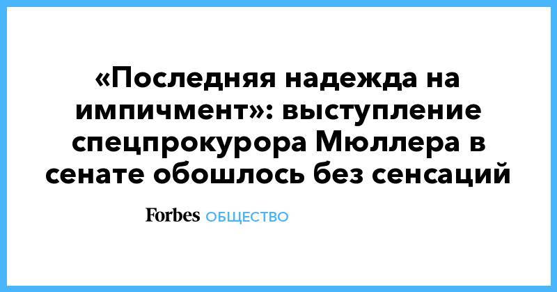 Роберт Мюллер - «Последняя надежда на импичмент»: выступление спецпрокурора Мюллера в сенате обошлось без сенсаций - forbes.ru - США