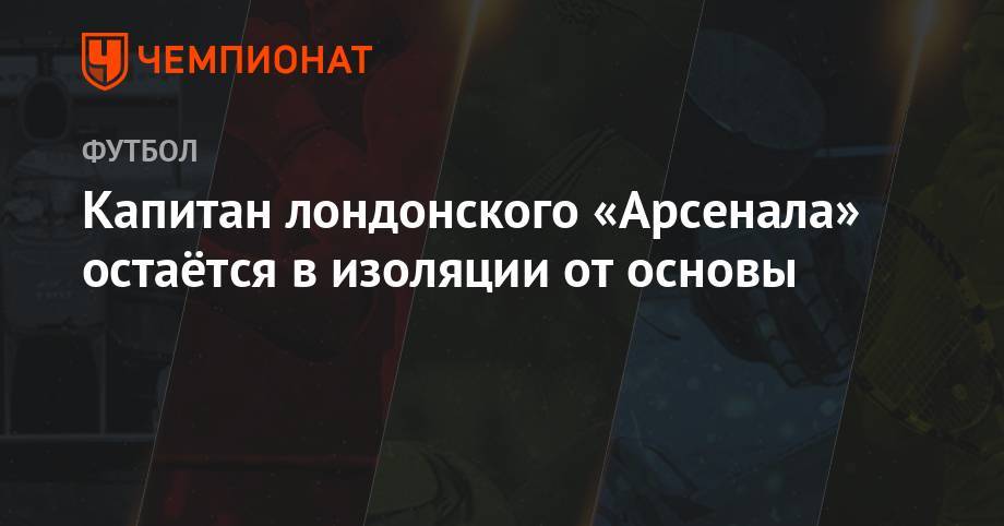 Унаи Эмери - Капитан лондонского «Арсенала» остаётся в изоляции от основы - championat.com - США