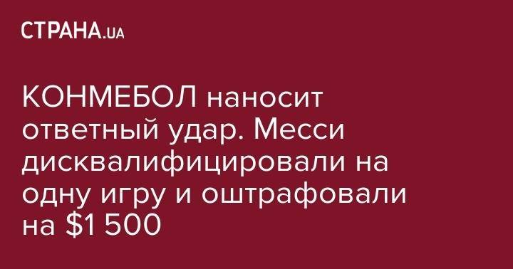 Антуан Гризманн - КОНМЕБОЛ наносит ответный удар. Месси дисквалифицировали на одну игру и оштрафовали на $1 500 - strana.ua - Бразилия - Одесса - Аргентина - Чили