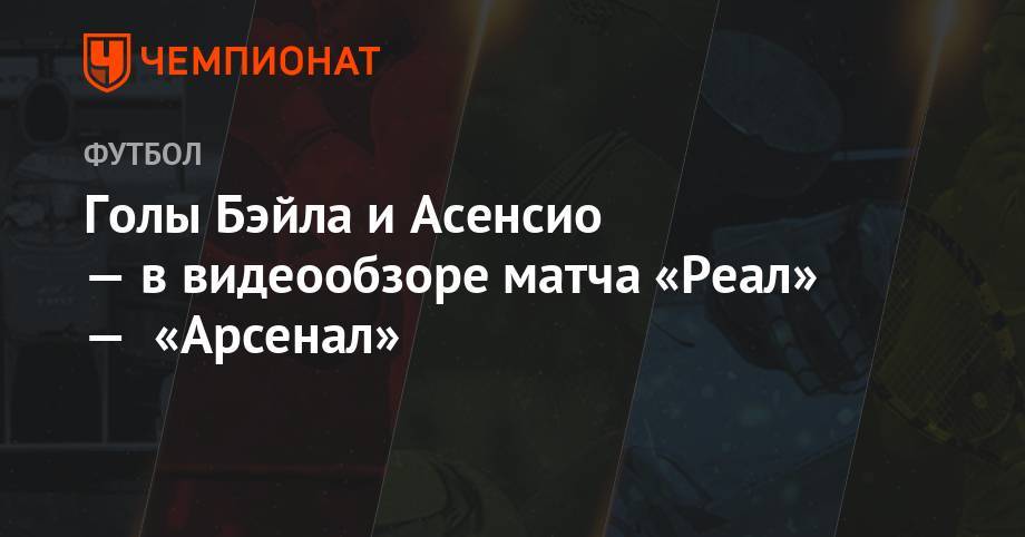 Марко Асенсио - Пьер-Эмерик Обамеянг - Александр Ляказетт - Голы Бэйла и Асенсио — в видеообзоре матча «Реал» — «Арсенал» - championat.com - США - шт. Мэриленд