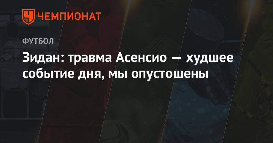 Зинедин Зидан - Марко Асенсио - Зидан: травма Асенсио — худшее событие дня, мы опустошены - championat.com