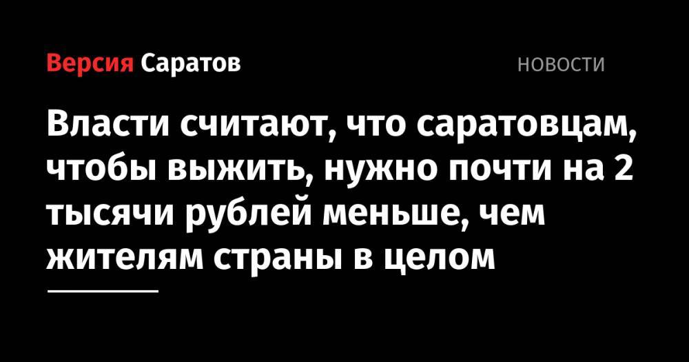 Валерий Радаев - Власти считают, что саратовцам, чтобы выжить, нужно почти на 2 тысячи рублей меньше, чем жителям страны в целом - nversia.ru - Россия - Саратовская обл.