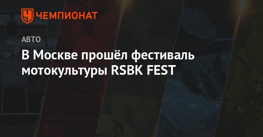 В Москве прошёл фестиваль мотокультуры RSBK FEST - championat.com - Москва - Россия - Санкт-Петербург - Москва