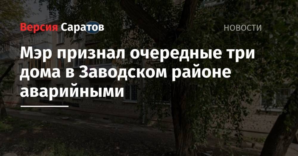 Михаил Исаев - Мэр признал очередные три дома в Заводском районе аварийными - nversia.ru - Саратов