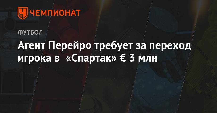Агент Перейро требует за переход игрока в «Спартак» € 3 млн - championat.com - Монтевидео