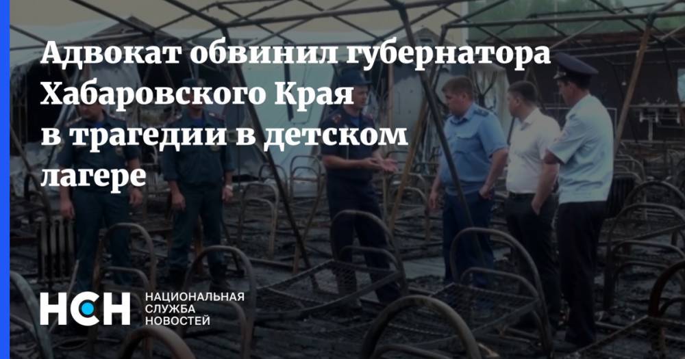 Игорь Трунов - Адвокат обвинил губернатора Хабаровского Края в трагедии в детском лагере - nsn.fm - Россия - Хабаровский край