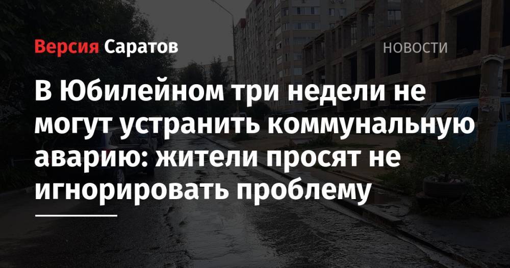 Михаил Исаев - В Юбилейном три недели не могут устранить коммунальную аварию: жители просят не игнорировать проблему - nversia.ru