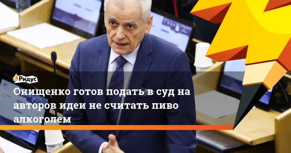 Владимир Путин - Геннадий Онищенко - Онищенко готов подать в суд на авторов идеи не считать пиво алкоголем. Ридус - ridus.ru - Россия
