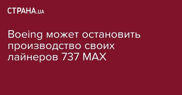 Boeing может остановить производство своих лайнеров 737 MAX - strana.ua - Китай - США - Кения - Эфиопия - Джакарта