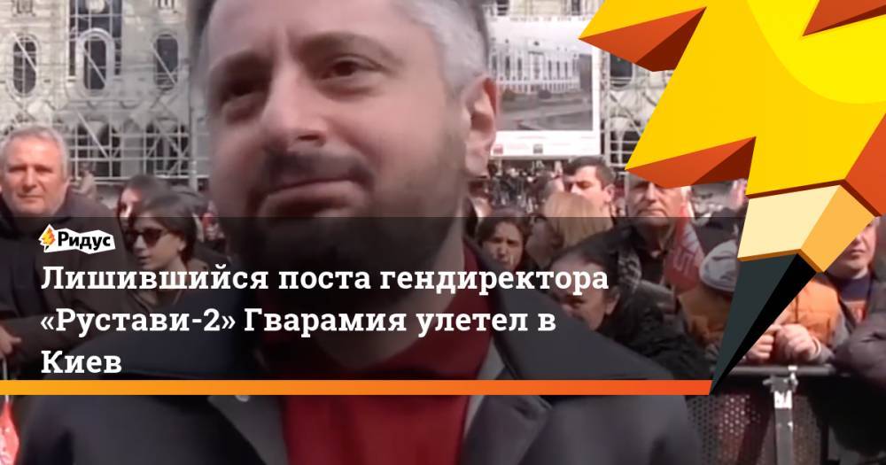 Владимир Путин - Михаил Саакашвили - Лишившийся поста гендиректора «Рустави-2» Гварамия улетел в Киев. Ридус - ridus.ru - Россия - Украина - Киев - Грузия