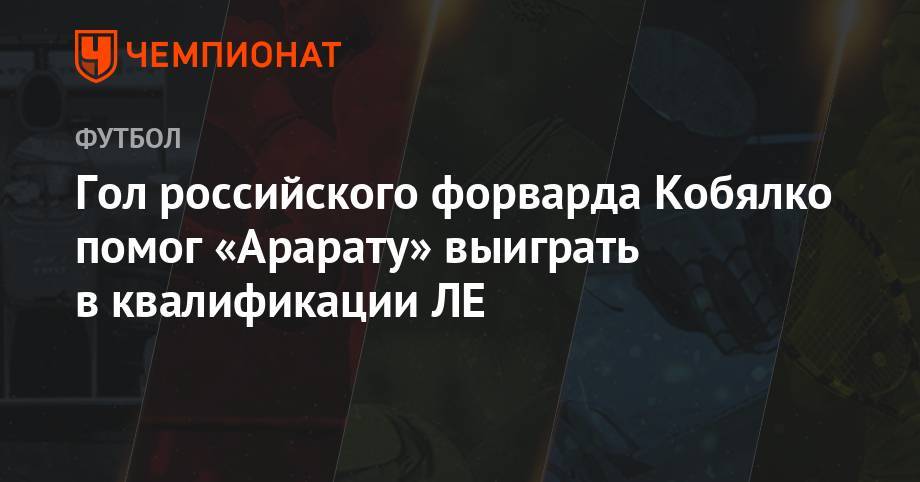Гол российского форварда Кобялко помог «Арарату» выиграть в квалификации ЛЕ - championat.com - Россия - Армения - Грузия - Оренбург - Хорватия - Загреб - Гибралтар - Ереван