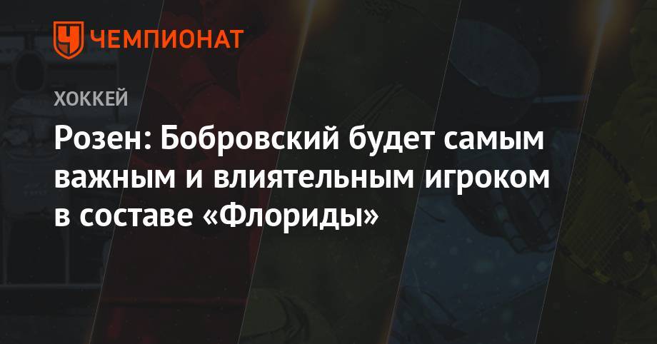 Сергей Бобровский - Розен: Бобровский будет самым важным и влиятельным игроком в составе «Флориды» - championat.com - Россия - шт.Флорида