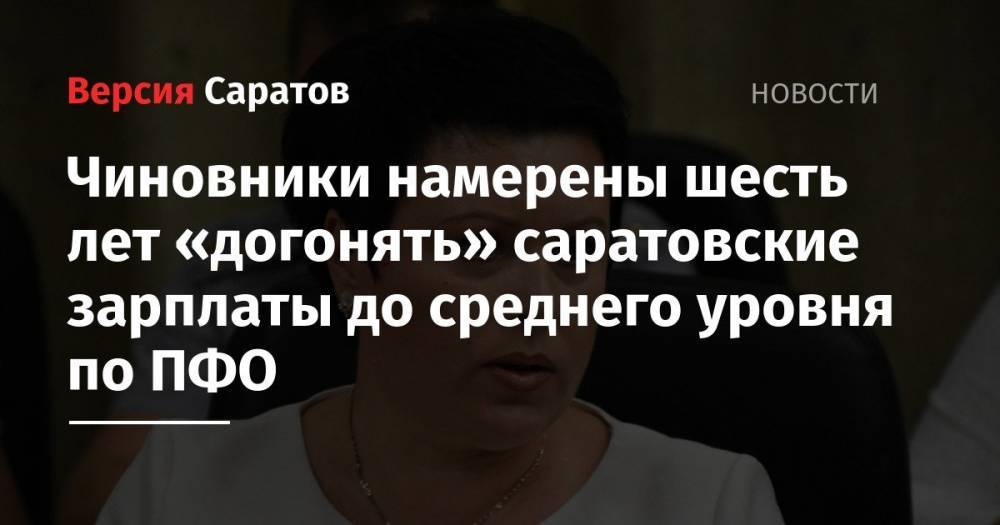 Валерий Радаев - Александр Стрелюхин - Чиновники намерены шесть лет «догонять» саратовские зарплаты до среднего уровня по ПФО - nversia.ru - Саратовская обл.