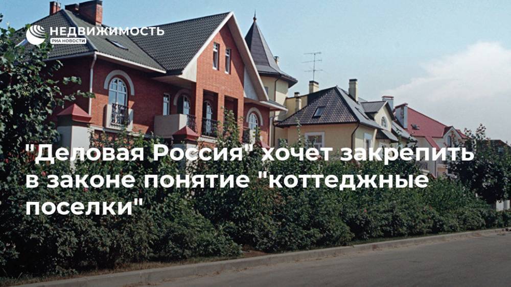 "Деловая Россия" хочет закрепить в законе понятие "коттеджные поселки" - realty.ria.ru - Москва - Россия