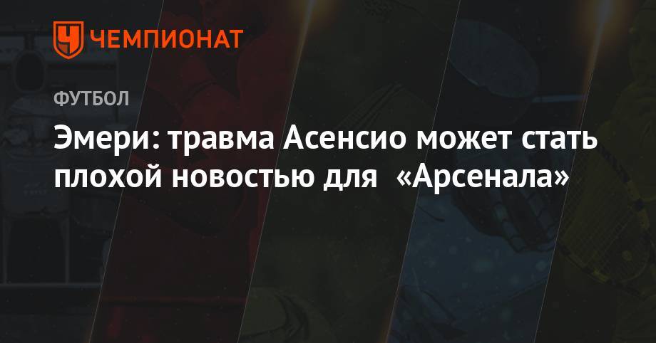 Марко Асенсио - Эмери: травма Асенсио может стать плохой новостью для «Арсенала» - championat.com