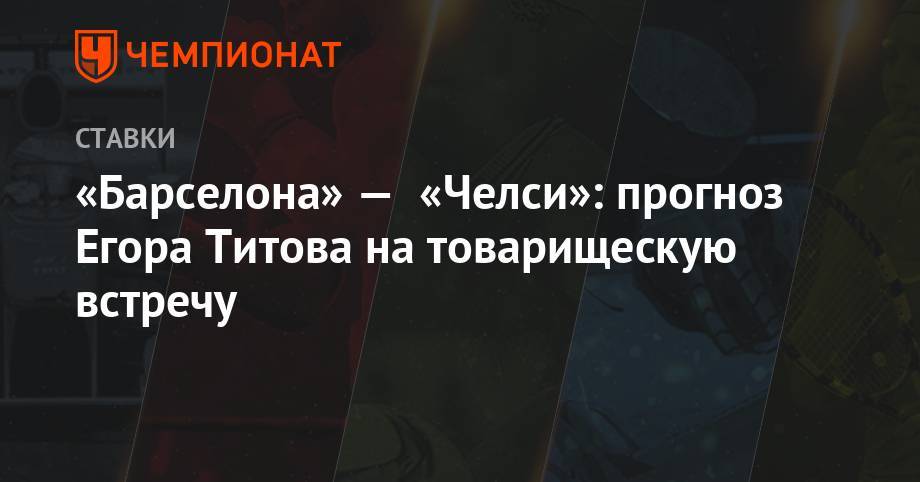 Фрэнк Лэмпард - Егор Титов - Эден Азар - «Барселона» — «Челси»: прогноз Егора Титова на товарищескую встречу - championat.com - Россия - Япония