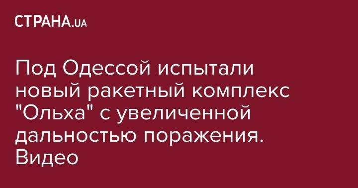 Петр Порошенко - Сергей Кривонос - Под Одессой испытали новый ракетный комплекс "Ольха" с увеличенной дальностью поражения. Видео - strana.ua - Украина - Киев - Одесса - Одесская обл.