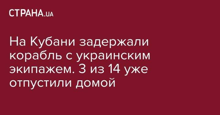 На Кубани задержали корабль с украинским экипажем. 3 из 14 уже отпустили домой - strana.ua - Россия - Украина - КНДР - Кубань - Мариуполь
