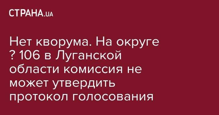 Алексей Кузнецов - Олег Ляшко - Нет кворума. На округе № 106&nbsp;в Луганской области комиссия не может утвердить протокол голосования - strana.ua - Украина - Киев - Луганская обл. - Луганск - Северодонецк