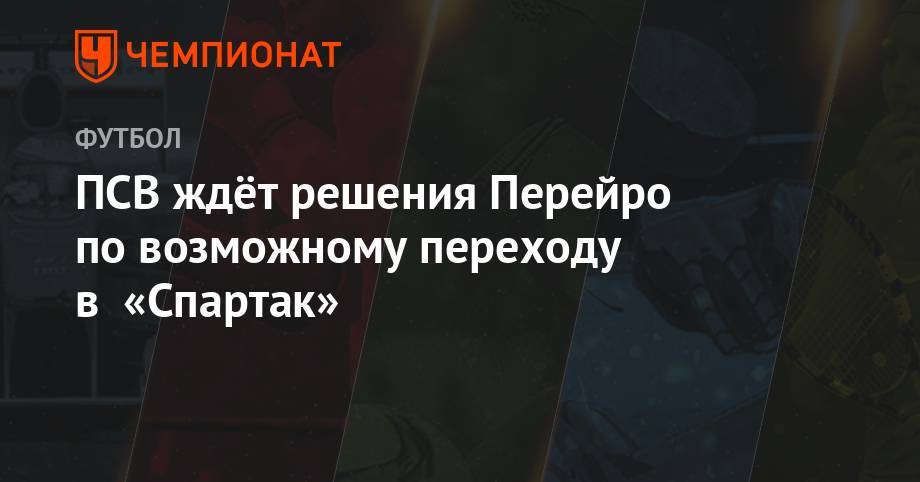 ПСВ ждёт решения Перейро по возможному переходу в «Спартак» - championat.com - Москва - Голландия - Монтевидео
