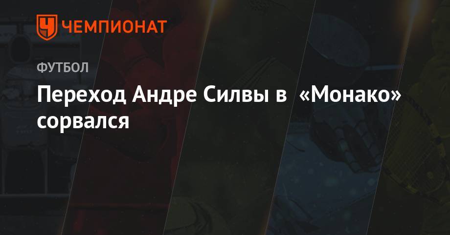 Переход Андре Силвы в «Монако» сорвался - championat.com - Италия - Монако - Княжество Монако