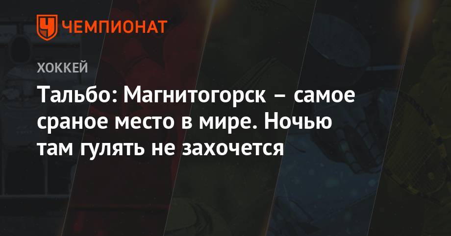 Тальбо: Магнитогорск – самое сраное место в мире. Ночью там гулять не захочется - championat.com - Россия - Омск - Ярославль - Магнитогорск