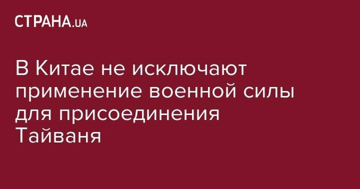 У Цянь - В Китае не исключают применение военной силы для присоединения Тайваня - strana.ua - Китай - США - Тайвань - Тайбэй
