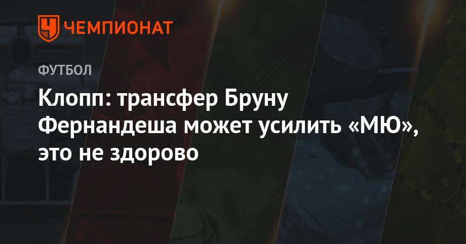 Юрген Клопп - Клопп: трансфер Бруну Фернандеша может усилить «МЮ», это не здорово - championat.com - Лиссабон