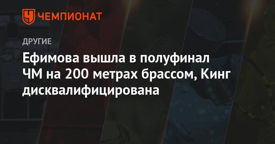 Антон Чупков - Юлия Ефимова - Евгений Рылов - Ефимова вышла в полуфинал ЧМ на 200-метровке брассом, Кинг дисквалифицирована - championat.com - Россия - Южная Корея - США