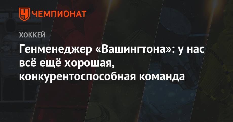 Брайан Маклеллан - Генменеджер «Вашингтона»: у нас всё ещё хорошая, конкурентоспособная команда - championat.com - США - Вашингтон