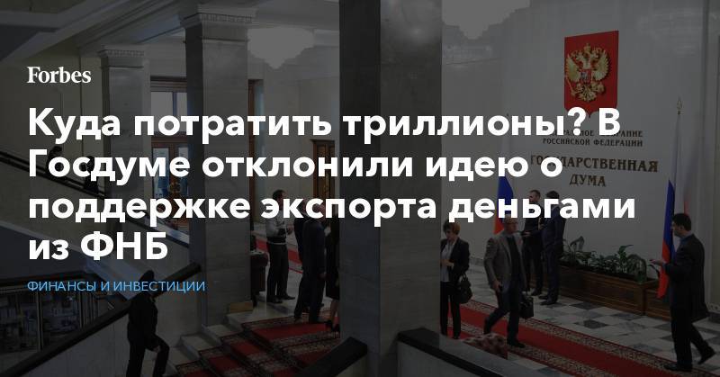 Антон Силуанов - Андрей Макаров - Эльвира Набиуллина - Куда потратить триллионы? В Госдуме отклонили идею о поддержке экспорта деньгами из ФНБ - forbes.ru - Россия