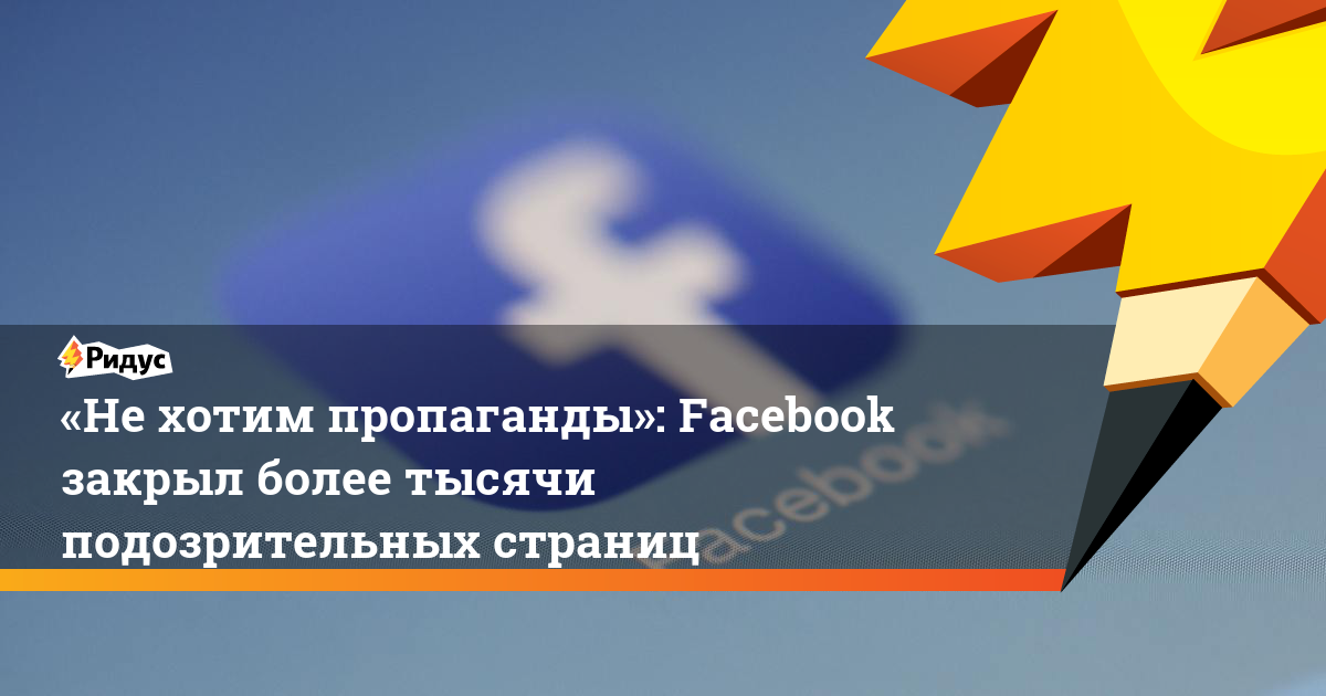 «Не&nbsp;хотим пропаганды»: Facebook закрыл более тысячи подозрительных страниц. Ридус - ridus.ru - Россия - США - Украина - Германия - Таиланд - Ирландия - Гондурас