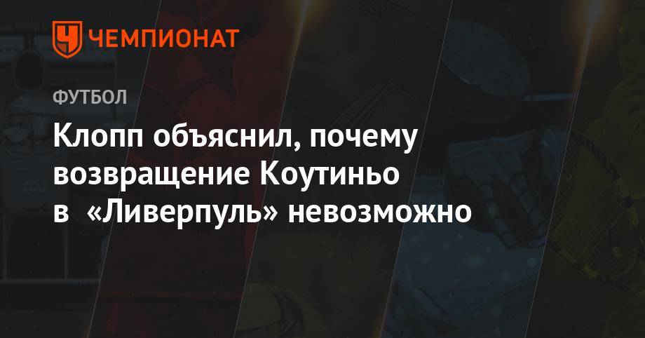 Юрген Клопп - Филипп Коутиньо - Клопп объяснил, почему возвращение Коутиньо в «Ливерпуль» невозможно - championat.com