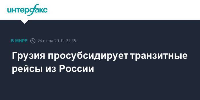Грузия просубсидирует транзитные рейсы из России - interfax.ru - Москва - Россия - Армения - Грузия - Тбилиси - Ереван - Стамбул