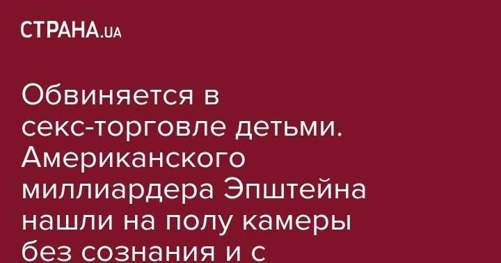 Джеффри Эпштейн - Обвиняется в секс-торговле детьми. Американского миллиардера Эпштейна нашли на полу камеры без сознания и с отметинами на шее - strana.ua - Нью-Йорк