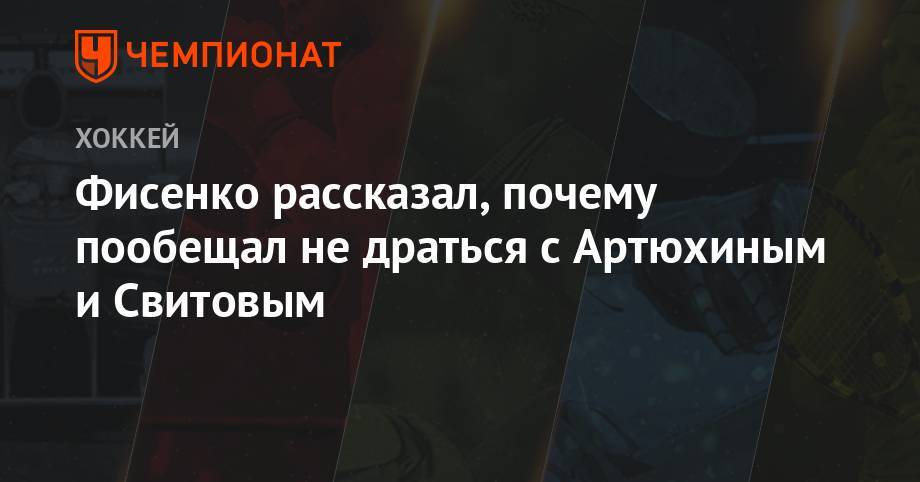 Александр Овечкин - Михаил Фисенко - Андрей Свечников - Фисенко рассказал, почему пообещал не драться с Артюхиным и Свитовым - championat.com - Омск
