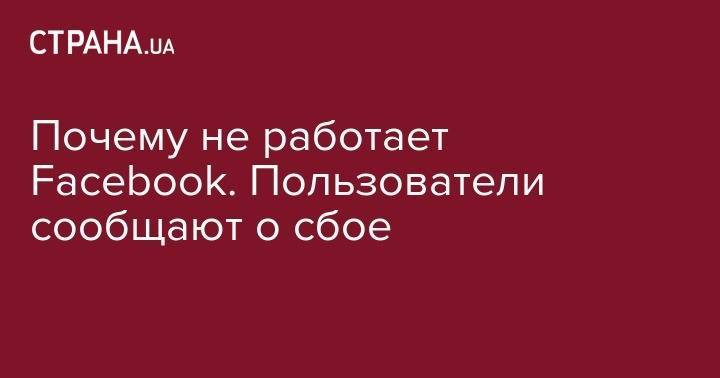 Почему не работает Facebook. Пользователи сообщают о сбое - strana.ua - Украина - Германия - Польша - Чехия - Варшава