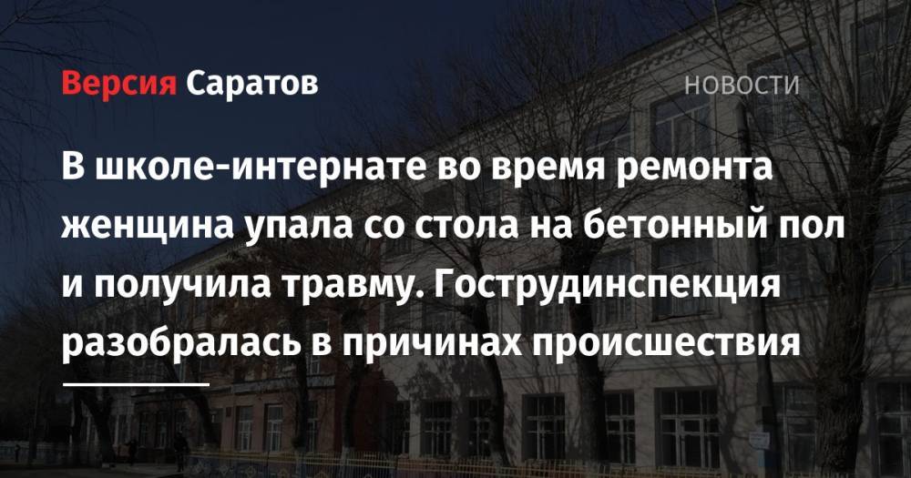 В школе-интернате во время ремонта женщина упала со стола на бетонный пол и получила травму. Гострудинспекция разобралась в причинах происшествия - nversia.ru - Саратов - Энгельс