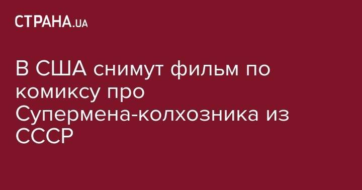 Кларк Кент - В США снимут фильм по комиксу про&nbsp;Супермена-колхозника из СССР - strana.ua - США - Сан-Диего