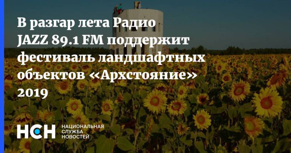 Сергей Морозов - Алексей Смирнов - В разгар лета Радио JAZZ 89.1 FM поддержит фестиваль ландшафтных объектов «Архстояние» 2019 - nsn.fm - Россия - Турция - Германия - Калужская обл. - Аргентина