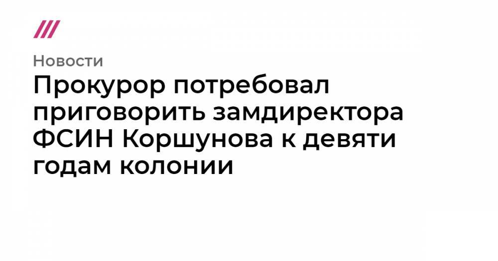 Прокурор потребовал приговорить замдиректора ФСИН Коршунова к девяти годам колонии - tvrain.ru - Красноярский край - Пермский край - Липецк