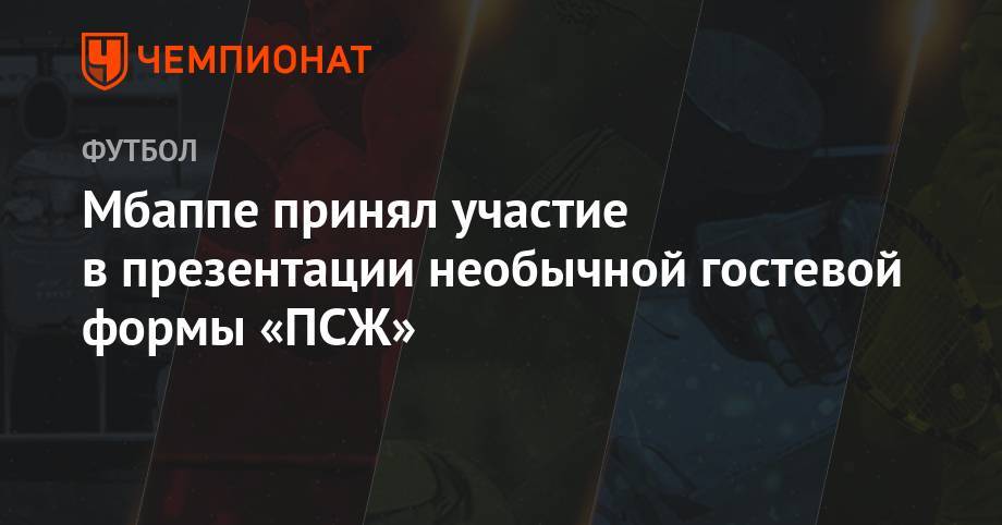 Томас Тухель - Килиан Мбапп - Мбаппе принял участие в презентации необычной гостевой формы «ПСЖ» - championat.com - Франция