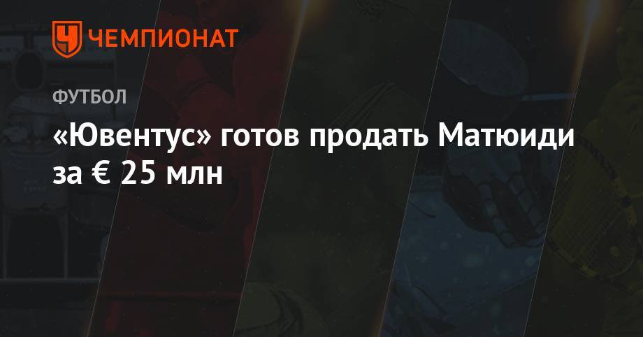 «Ювентус» готов продать Матюиди за € 25 млн - championat.com - Монако