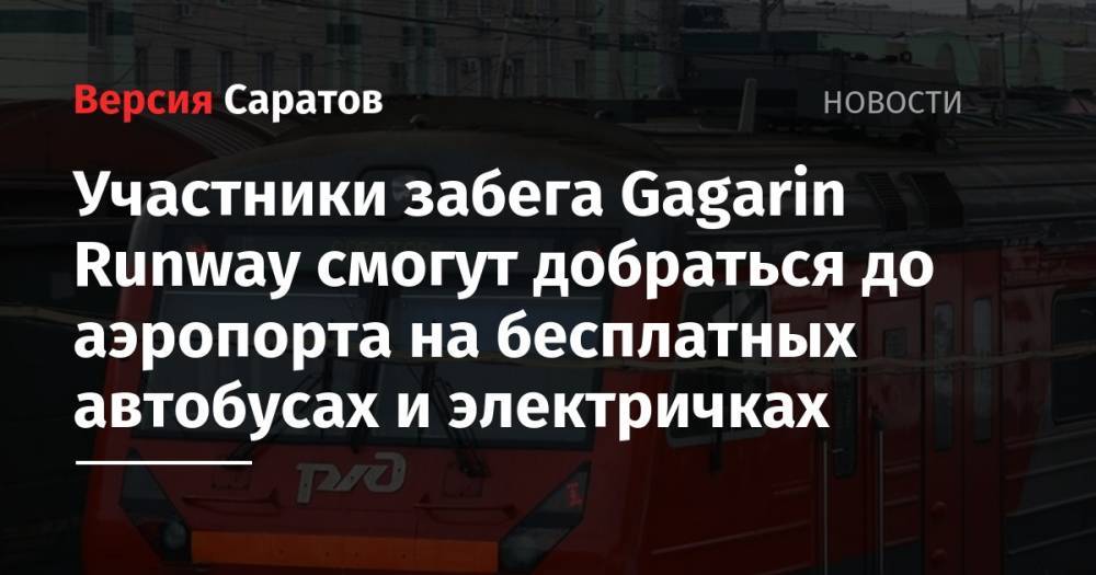 Валерий Радаев - Участники забега Gagarin Runway смогут добраться до аэропорта на бесплатных автобусах и электричках - nversia.ru - Саратовская обл. - Саратов