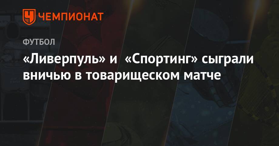 Бруну Фернандеш - «Ливерпуль» и «Спортинг» сыграли вничью в товарищеском матче - championat.com - США - Англия - Португалия - Лиссабон